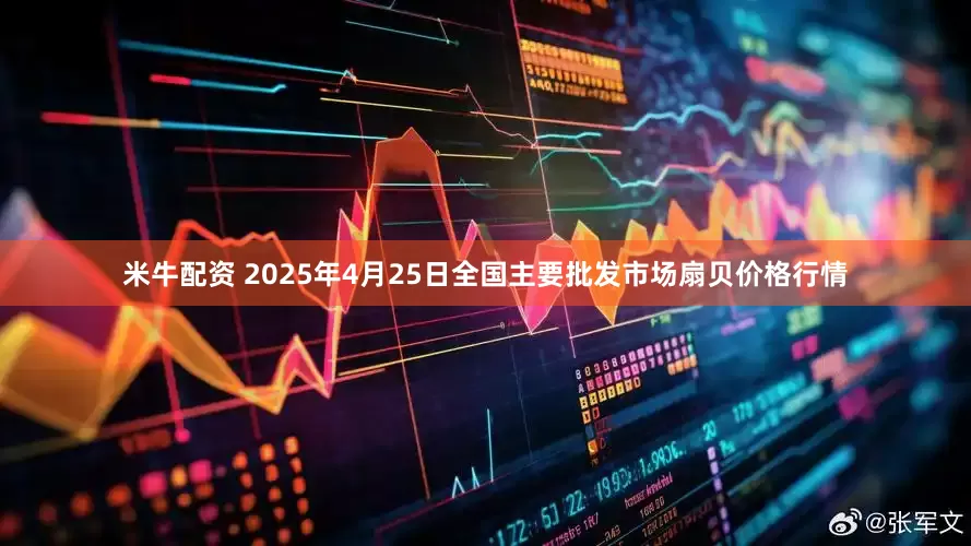 米牛配资 2025年4月25日全国主要批发市场扇贝价格行情