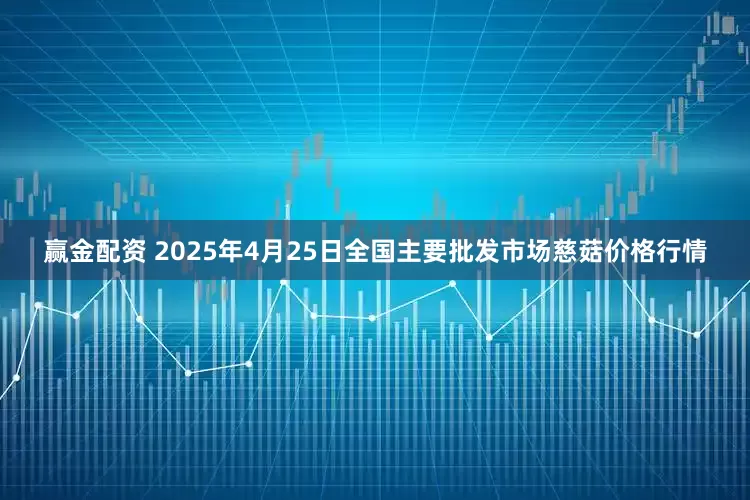 赢金配资 2025年4月25日全国主要批发市场慈菇价格行情