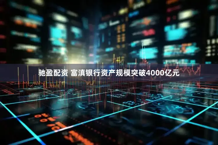 驰盈配资 富滇银行资产规模突破4000亿元