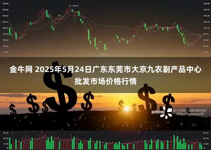 金牛网 2025年5月24日广东东莞市大京九农副产品中心批发市场价格行情