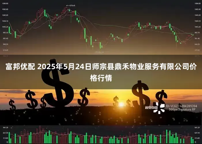 富邦优配 2025年5月24日师宗县鼎禾物业服务有限公司价格行情