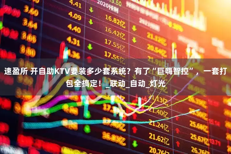 速盈所 开自助KTV要装多少套系统？有了“巨嗨智控”，一套打包全搞定！_联动_自动_灯光
