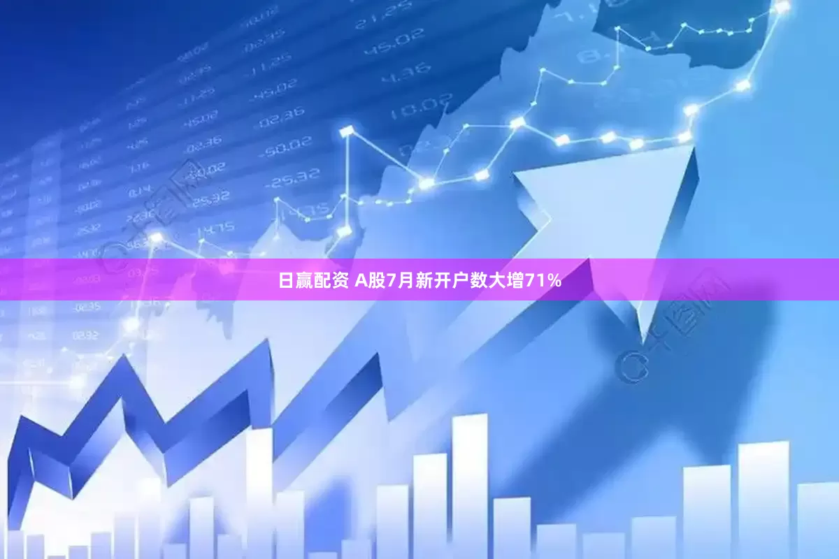 日赢配资 A股7月新开户数大增71%