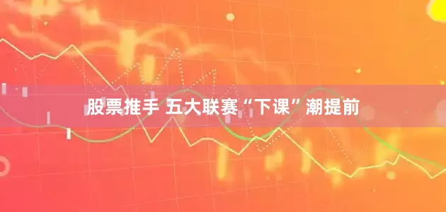 股票推手 五大联赛“下课”潮提前