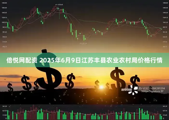 倍悦网配资 2025年6月9日江苏丰县农业农村局价格行情