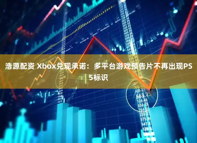 浩源配资 Xbox兑现承诺：多平台游戏预告片不再出现PS5标识