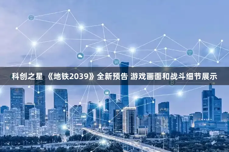 科创之星 《地铁2039》全新预告 游戏画面和战斗细节展示